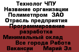 Технолог ЧПУ › Название организации ­ Полиметпром, ЗАО › Отрасль предприятия ­ Программирование, разработка › Минимальный оклад ­ 50 000 - Все города Работа » Вакансии   . Марий Эл респ.,Йошкар-Ола г.